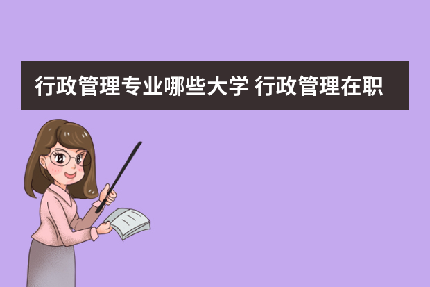 行政管理专业哪些大学 行政管理在职研究生的招生院校有哪些？